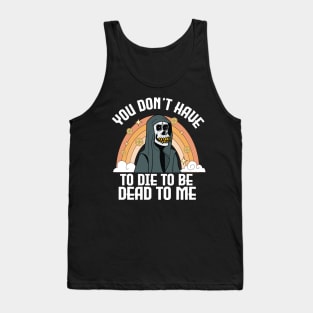 You Don't Have To Die To Be Dead To Me Funny halloween Tank Top